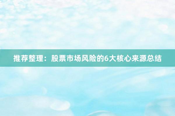 推荐整理：股票市场风险的6大核心来源总结
