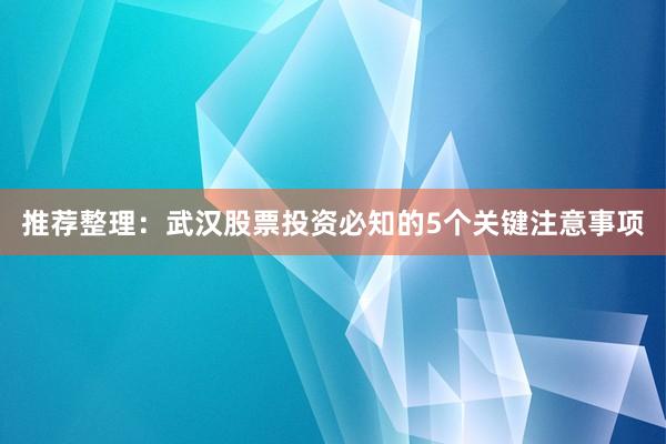 推荐整理：武汉股票投资必知的5个关键注意事项