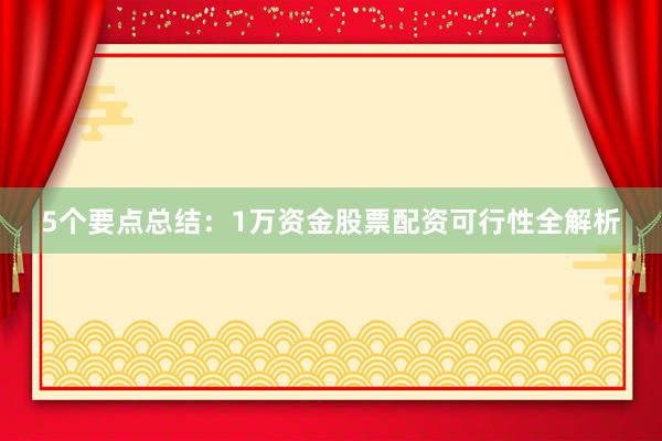 5个要点总结：1万资金股票配资可行性全解析