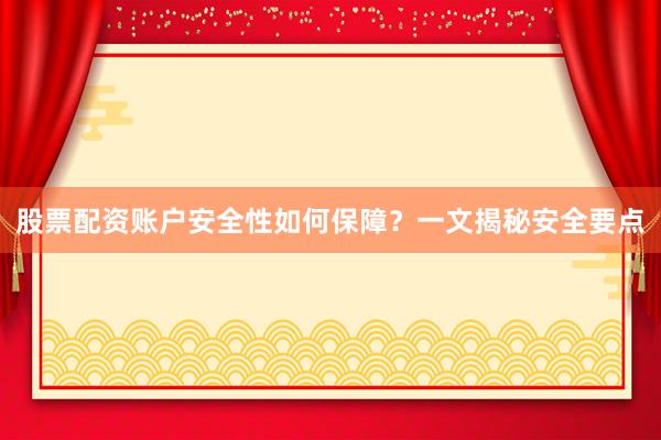 股票配资账户安全性如何保障？一文揭秘安全要点