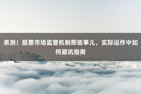 亲测！股票市场监管机制那些事儿，实际运作中如何避坑指南