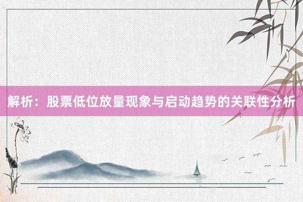 解析：股票低位放量现象与启动趋势的关联性分析