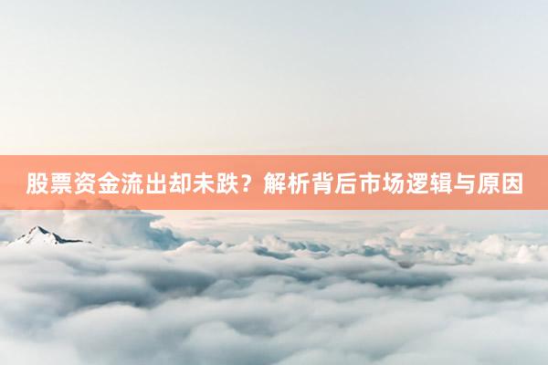 股票资金流出却未跌？解析背后市场逻辑与原因