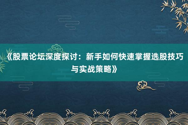 《股票论坛深度探讨：新手如何快速掌握选股技巧与实战策略》