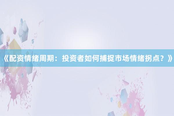 《配资情绪周期：投资者如何捕捉市场情绪拐点？》