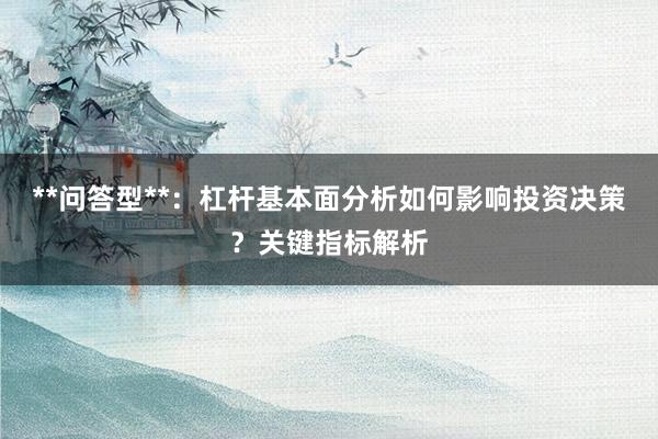 **问答型**：杠杆基本面分析如何影响投资决策？关键指标解析