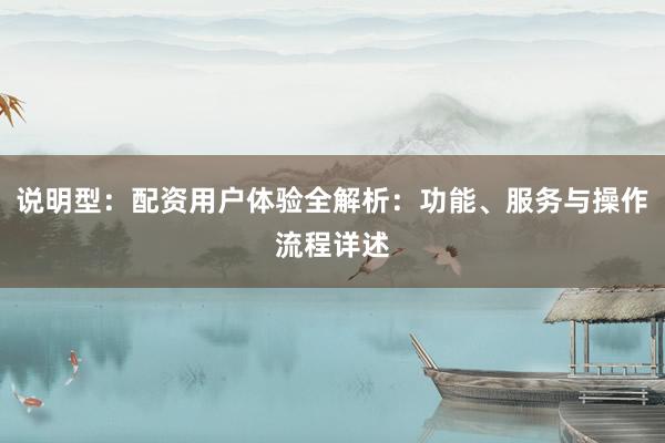 说明型：配资用户体验全解析：功能、服务与操作流程详述