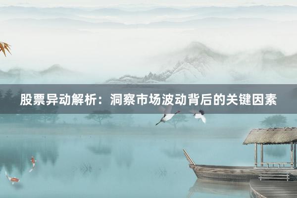 股票异动解析：洞察市场波动背后的关键因素
