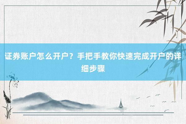 证券账户怎么开户？手把手教你快速完成开户的详细步骤
