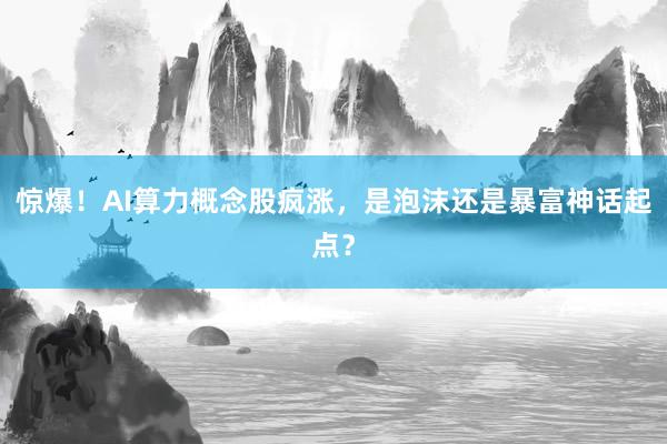 惊爆！AI算力概念股疯涨，是泡沫还是暴富神话起点？