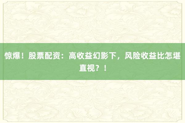 惊爆！股票配资：高收益幻影下，风险收益比怎堪直视？！