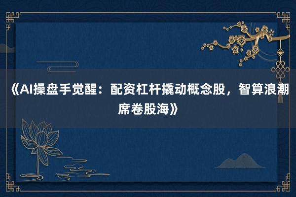 《AI操盘手觉醒：配资杠杆撬动概念股，智算浪潮席卷股海》
