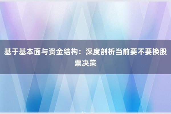 基于基本面与资金结构：深度剖析当前要不要换股票决策