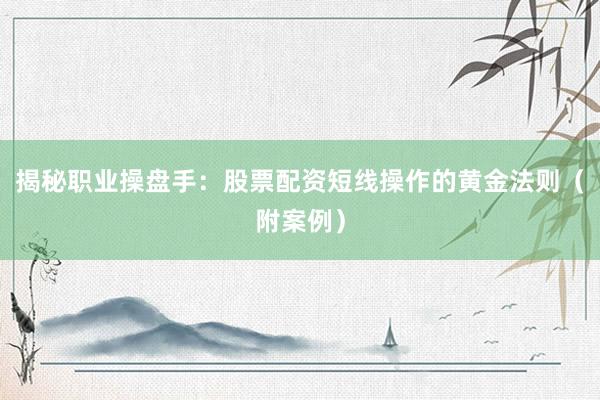 揭秘职业操盘手：股票配资短线操作的黄金法则（附案例）