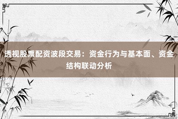 透视股票配资波段交易：资金行为与基本面、资金结构联动分析