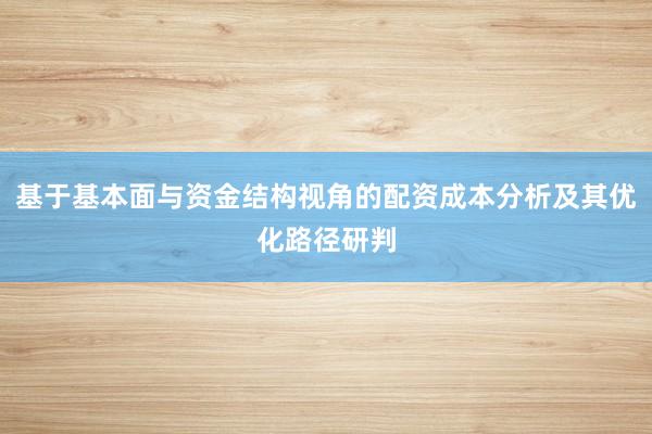 基于基本面与资金结构视角的配资成本分析及其优化路径研判