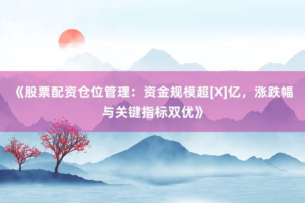 《股票配资仓位管理：资金规模超[X]亿，涨跌幅与关键指标双优》
